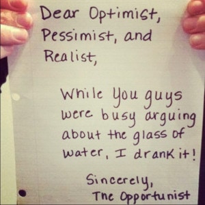 Dear-optimist-pessimist-realist-while-you-were-arguing-about-the-glass-of-water-i-drank-it
